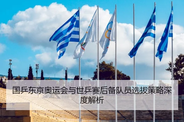 国乒东京奥运会与世乒赛后备队员选拔策略深度解析